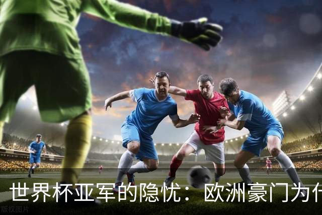 世界杯亚军的隐忧：欧洲豪门为什么不买阿根廷球员了？