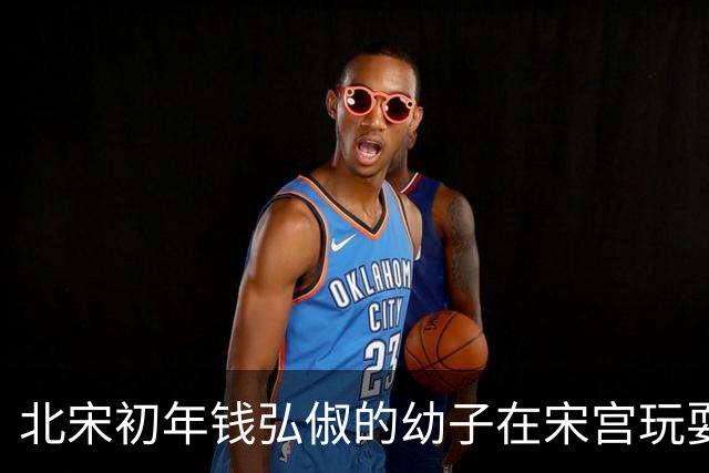 北宋初年钱弘俶的幼子在宋宫玩耍，无意中说出父亲从未提及的秘密