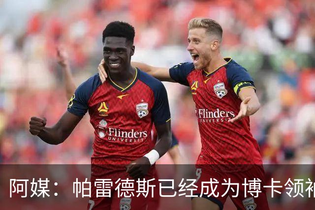 阿媒：帕雷德斯已经成为博卡领袖，距离传奇殿堂仅一步之遥