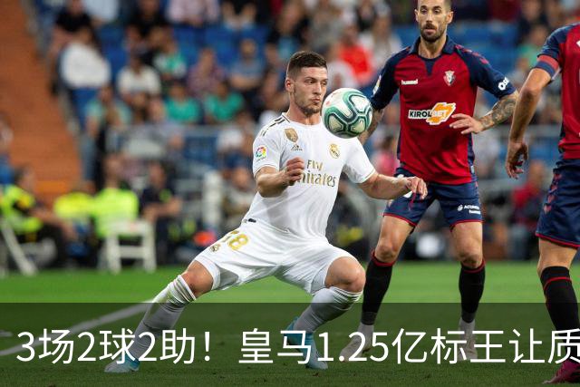 3场2球2助！皇马1.25亿标王让质疑哑火