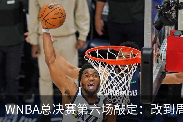 WNBA总决赛第六场敲定：改到周四中午12点半开打